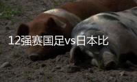 12强赛国足vs日本比赛时间：9月7日23点