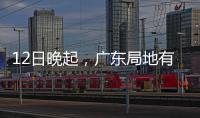 12日晚起	，广东局地有小冰雹等强对流天气！省三防办提醒→