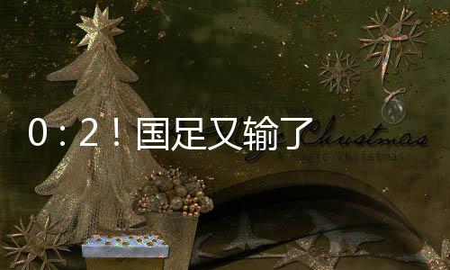 国足又输曾以0比7惨败