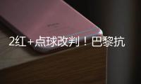 2红+点球改判！巴黎抗议 拜仁不满 46岁名哨遭炮轰：耻辱执法