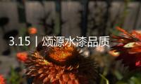 3.15丨颂源水漆品质护航，诚信践行!