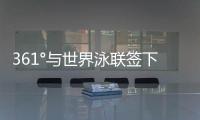 361°与世界泳联签下4年全球合作，国际化再升级