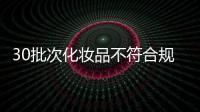 30批次化妆品不符合规定
，国家药监局发布通告