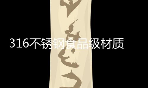不锈316不锈钢材质更耐腐蚀