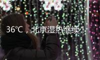 36℃，北京湿热继续	！死亡率高达50%
！高温天小心这种病——