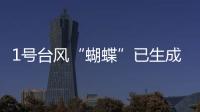1号台风“蝴蝶”已生成！预测路径、登陆地点、对广东的影响→