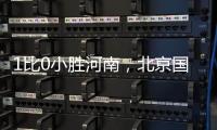 1比0小胜河南，北京国安迎来赛季首个连胜