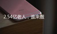 2.54亿老人，谁来服务