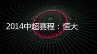 2014中超赛程：恒大鲁能首轮对阵升班马 毅腾7连客