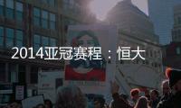 2014亚冠赛程�：恒大鲁能背靠背抗韩 国安或战亚军