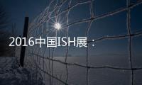 2016中国ISH展	：菲斯顿以态度取胜