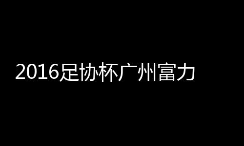 广州恒大2-2逼平广州富力