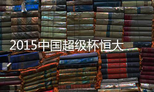 中国瞻恒大此役将全力以赴