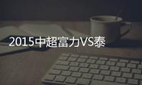 2015中超富力VS泰达赛事战报