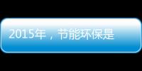 2015年�，节能环保是世界经济体新的发展重点