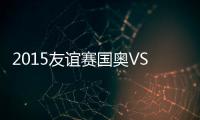 2015友谊赛国奥VS埃及战报