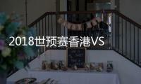 2018世预赛香港VS中国争议判罚