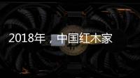 2018年，中国红木家具企业要靠设计走出新征途