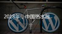2018年，中国热水器企业必须要改变