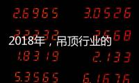 2018年，吊顶行业的环保、创新、定制全面开启