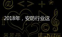 2018年
，安防行业这些技术值得关注