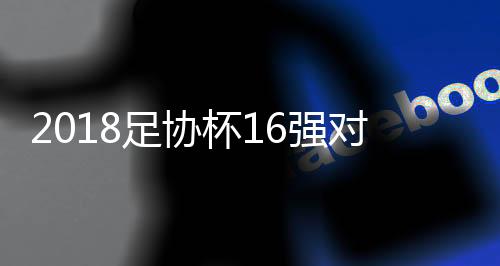 杯强最终的对阵16强也诞生
