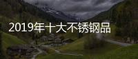 2019年十大不锈钢品牌的任务	：完善管理 加强创新