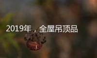 2019年�
，全屋吊顶品牌如何让消费者信服?