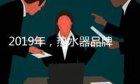 2019年	，热水器品牌如何才能实现更好的发展?