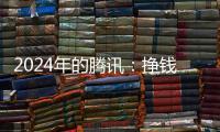2024年的腾讯：挣钱猛
，花钱也猛