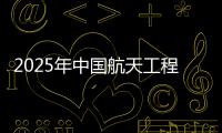 2025年中国航天工程有哪些重点任务
？国家航天局介绍→