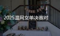 2025温网女单决赛对阵：阿尼西莫娃和斯瓦泰克首次交锋