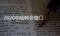 2020中超转会窗口
：冬窗1月1日 夏窗7月