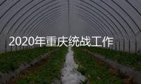 2020年重庆统战工作回眸：凝心聚力克时艰 同心同行谱新篇