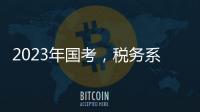 2023年国考
，税务系统为何大幅扩招	？