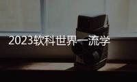 2023软科世界一流学科排名	：中国内地收获17个世界第一学科