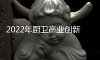 2022年厨卫产业创新发展峰会召开，康宝电器荣获中国厨卫领军大奖