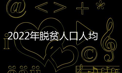 脱贫人口收入较快增长