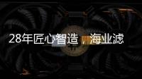 28年匠心智造
，海业滤清器成功上榜“中国十大品牌”