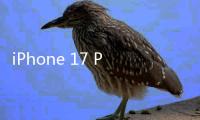 iPhone 17 Pro规格汇总：设计创新配置小升级