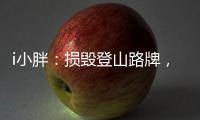 i小胖：损毁登山路牌，坑的是人，缺的是德�！