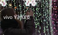 vivo Y300i支持多场景便捷NFC
：可支付宝碰一碰